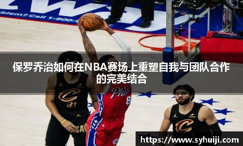 保罗乔治如何在NBA赛场上重塑自我与团队合作的完美结合