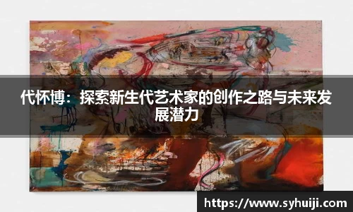 代怀博：探索新生代艺术家的创作之路与未来发展潜力