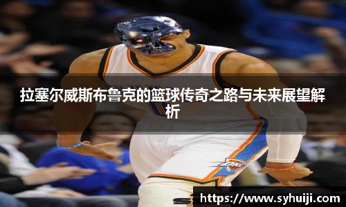 拉塞尔威斯布鲁克的篮球传奇之路与未来展望解析