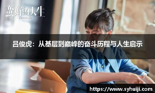 吕俊虎：从基层到巅峰的奋斗历程与人生启示
